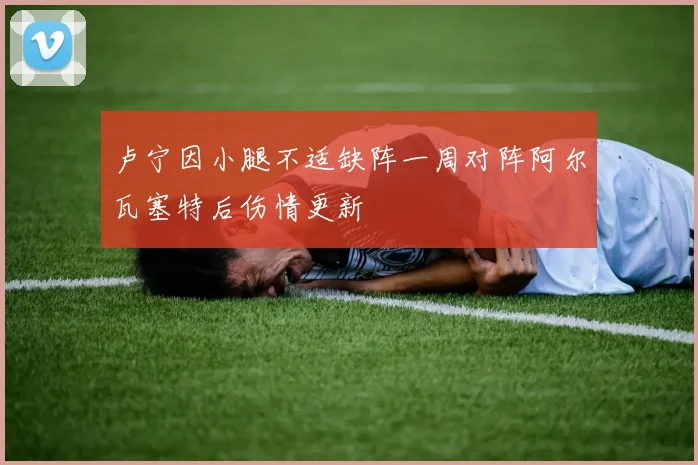 卢宁因小腿不适缺阵一周对阵阿尔瓦塞特后伤情更新