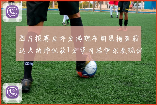 图片报赛后评分揭晓布朗恩梅查翁达夫纳帅仅获1分萨内诺伊尔表现优异获3分
