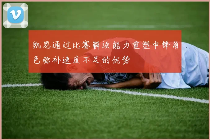 凯恩通过比赛解读能力重塑中锋角色弥补速度不足的优势