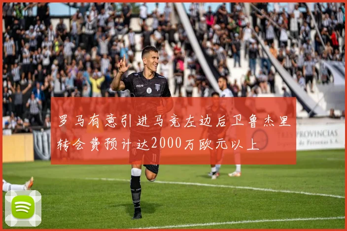 罗马有意引进马竞左边后卫鲁杰里转会费预计达2000万欧元以上