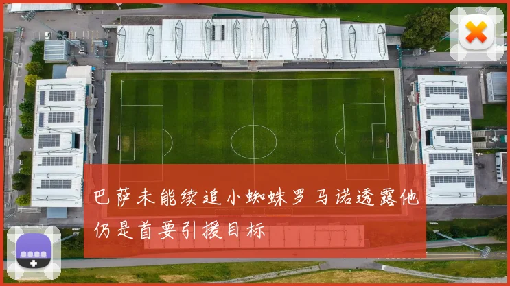 巴萨未能续追小蜘蛛罗马诺透露他仍是首要引援目标