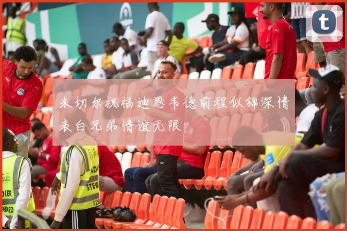 米切尔祝福迪恩韦德前程似锦深情表白兄弟情谊无限