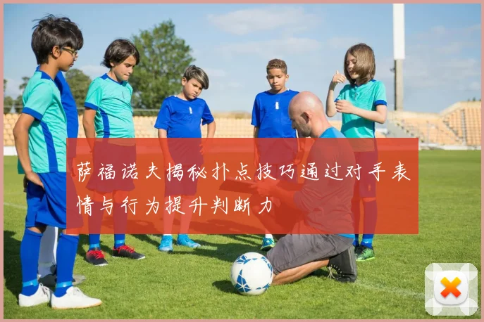 萨福诺夫揭秘扑点技巧通过对手表情与行为提升判断力