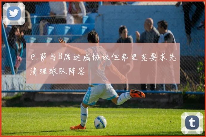 巴萨与B席达成协议但弗里克要求先清理球队阵容