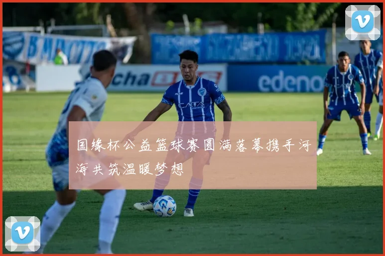 国缘杯公益篮球赛圆满落幕携手河海共筑温暖梦想